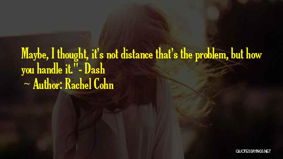 Rachel Cohn Quotes: Maybe, I Thought, It's Not Distance That's The Problem, But How You Handle It.- Dash