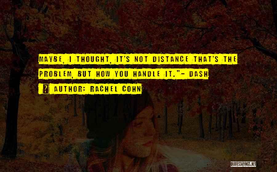 Rachel Cohn Quotes: Maybe, I Thought, It's Not Distance That's The Problem, But How You Handle It.- Dash