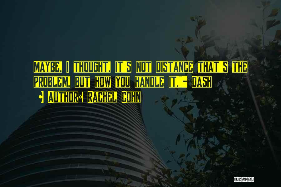 Rachel Cohn Quotes: Maybe, I Thought, It's Not Distance That's The Problem, But How You Handle It.- Dash