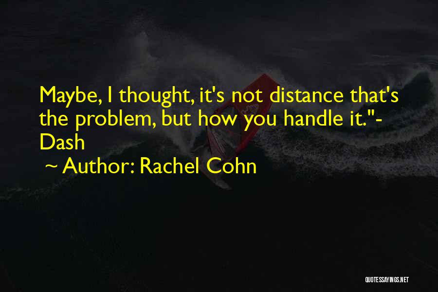 Rachel Cohn Quotes: Maybe, I Thought, It's Not Distance That's The Problem, But How You Handle It.- Dash