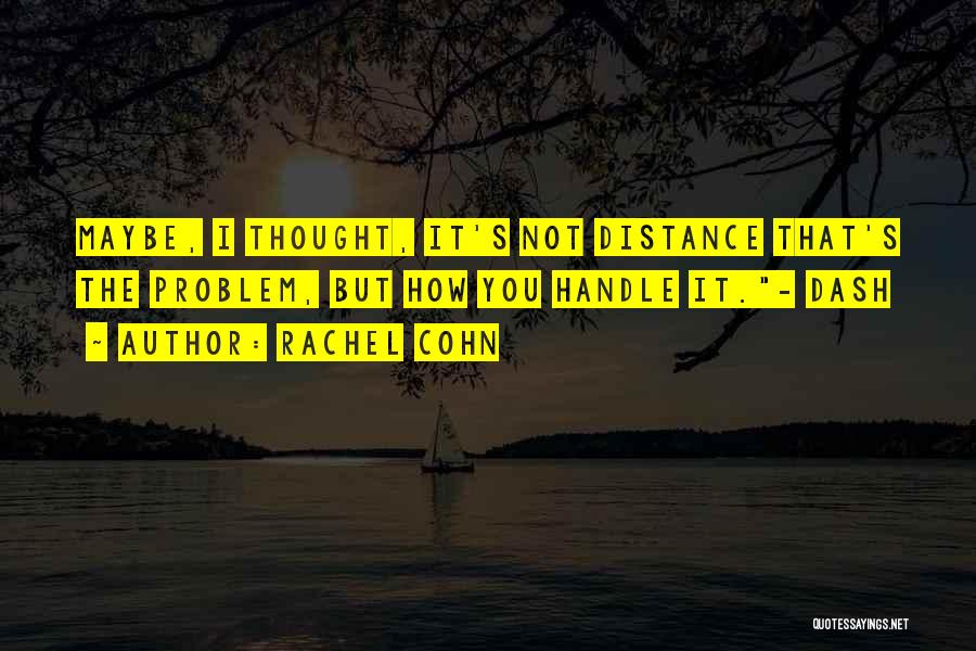 Rachel Cohn Quotes: Maybe, I Thought, It's Not Distance That's The Problem, But How You Handle It.- Dash