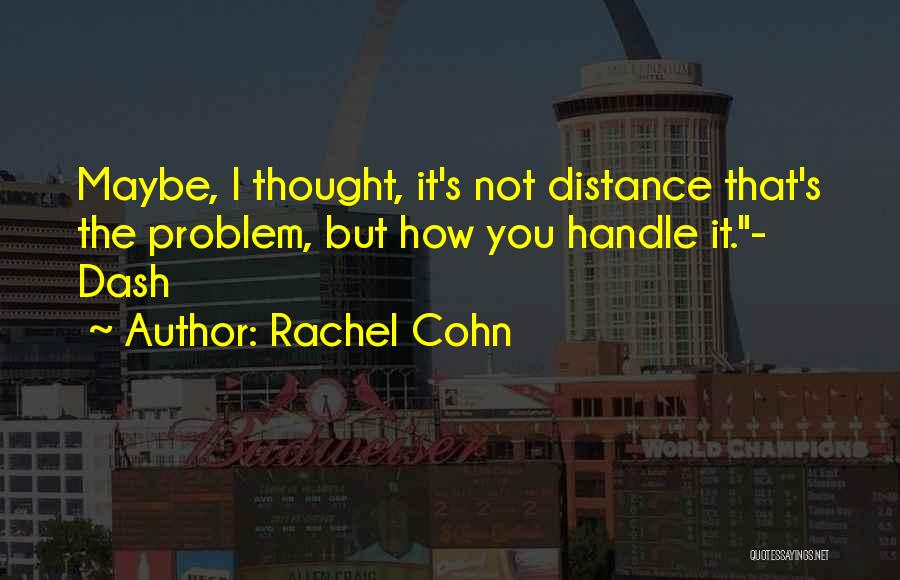 Rachel Cohn Quotes: Maybe, I Thought, It's Not Distance That's The Problem, But How You Handle It.- Dash