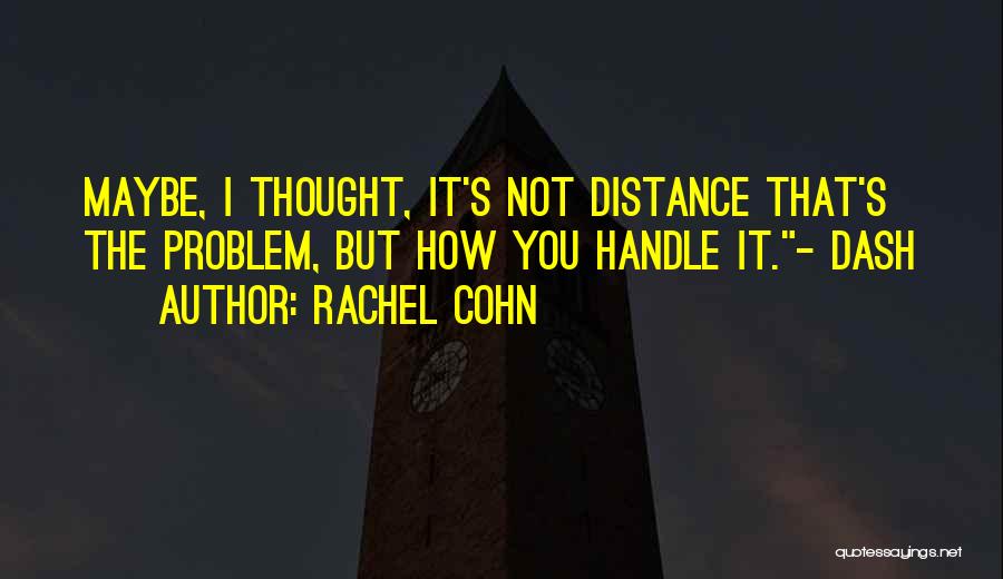 Rachel Cohn Quotes: Maybe, I Thought, It's Not Distance That's The Problem, But How You Handle It.- Dash