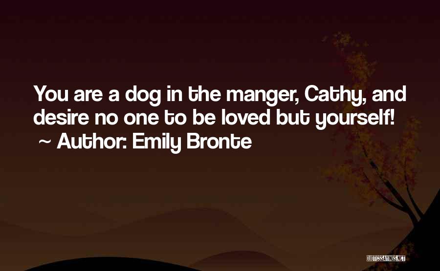 Emily Bronte Quotes: You Are A Dog In The Manger, Cathy, And Desire No One To Be Loved But Yourself!