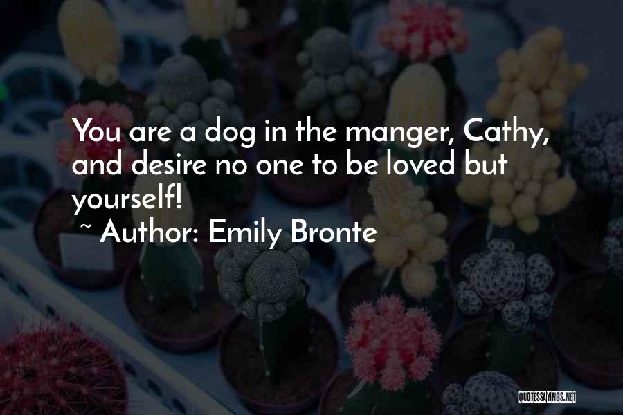 Emily Bronte Quotes: You Are A Dog In The Manger, Cathy, And Desire No One To Be Loved But Yourself!