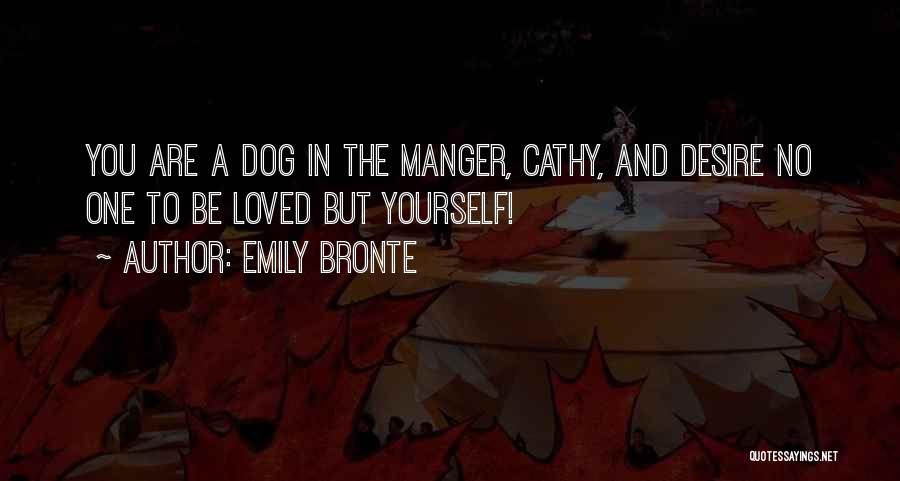 Emily Bronte Quotes: You Are A Dog In The Manger, Cathy, And Desire No One To Be Loved But Yourself!