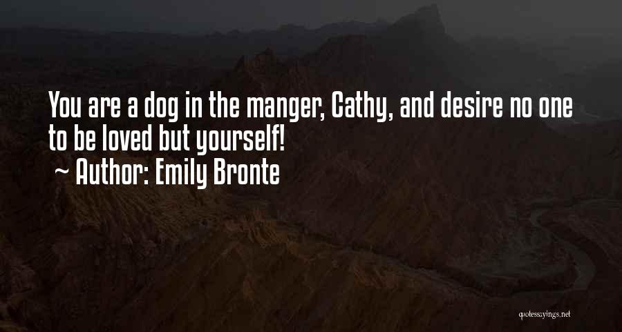 Emily Bronte Quotes: You Are A Dog In The Manger, Cathy, And Desire No One To Be Loved But Yourself!