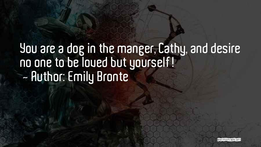 Emily Bronte Quotes: You Are A Dog In The Manger, Cathy, And Desire No One To Be Loved But Yourself!