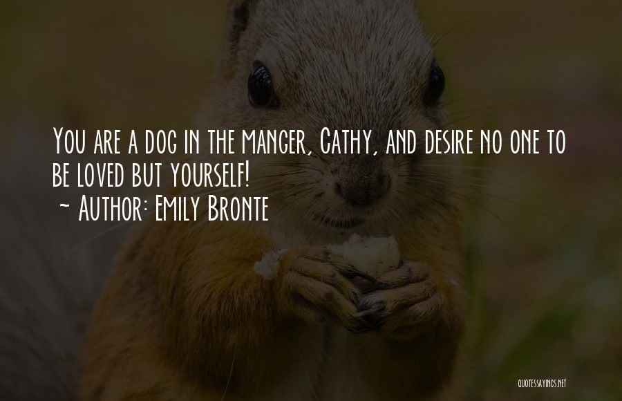 Emily Bronte Quotes: You Are A Dog In The Manger, Cathy, And Desire No One To Be Loved But Yourself!