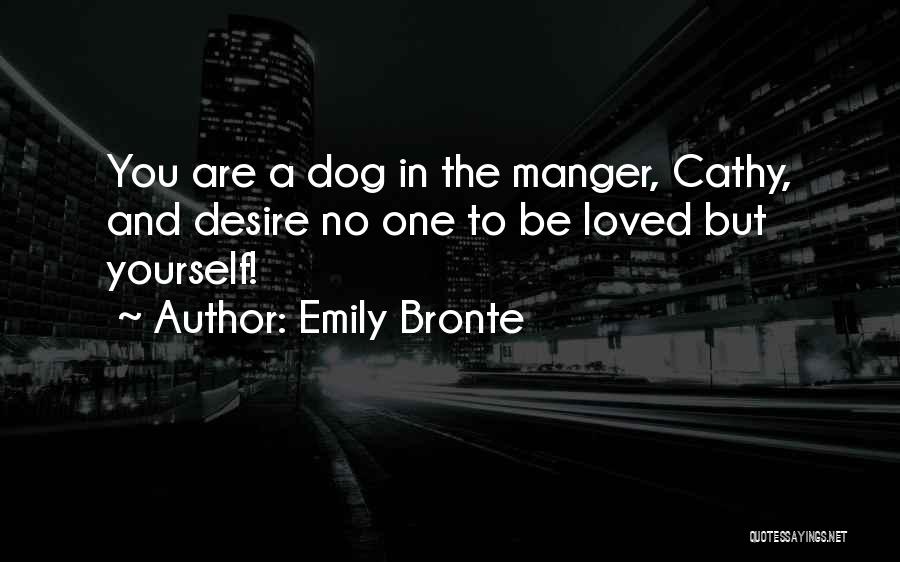 Emily Bronte Quotes: You Are A Dog In The Manger, Cathy, And Desire No One To Be Loved But Yourself!