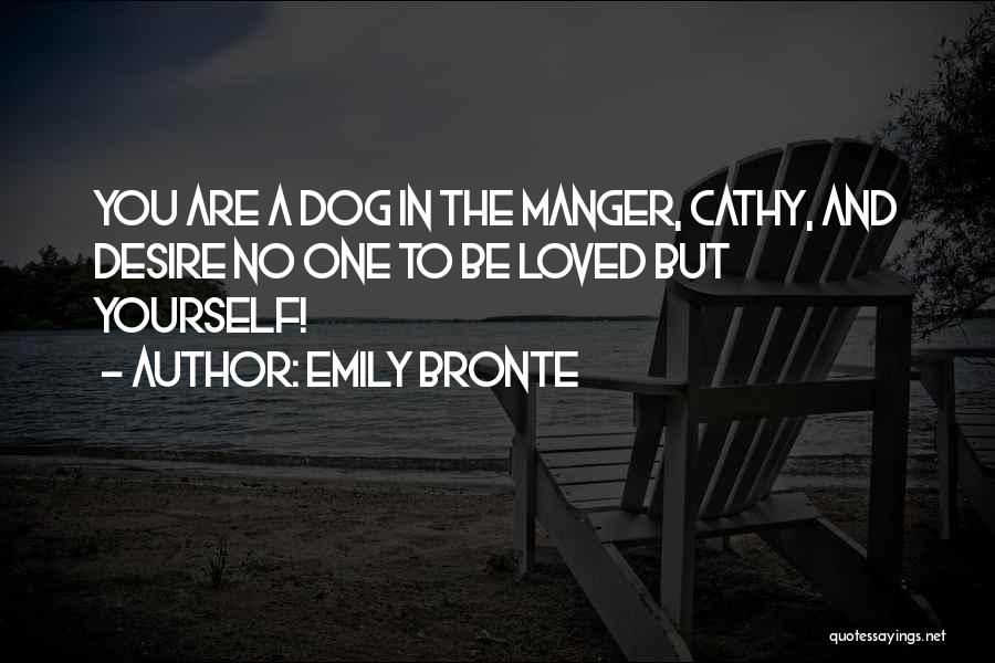 Emily Bronte Quotes: You Are A Dog In The Manger, Cathy, And Desire No One To Be Loved But Yourself!