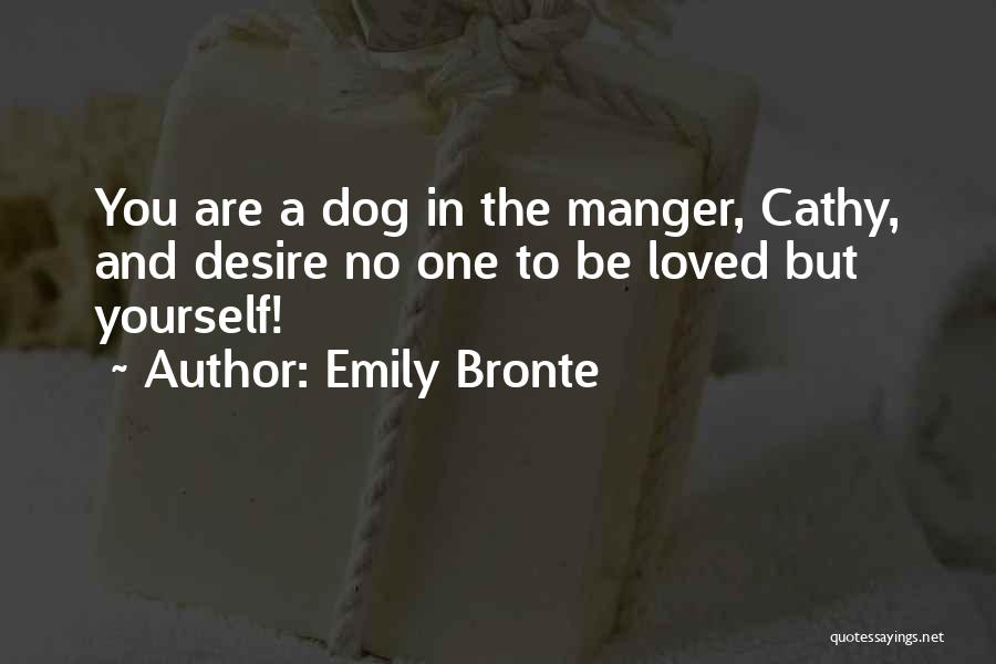 Emily Bronte Quotes: You Are A Dog In The Manger, Cathy, And Desire No One To Be Loved But Yourself!