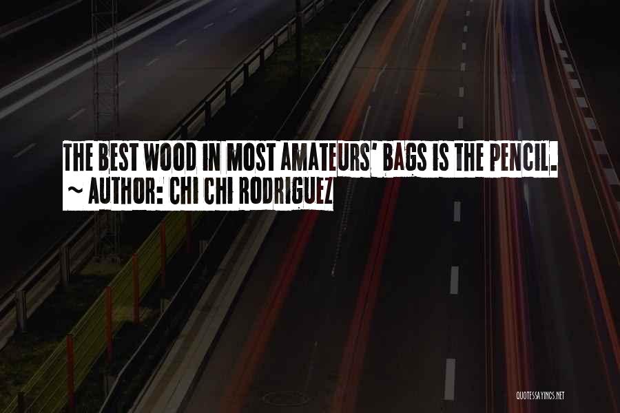Chi Chi Rodriguez Quotes: The Best Wood In Most Amateurs' Bags Is The Pencil.