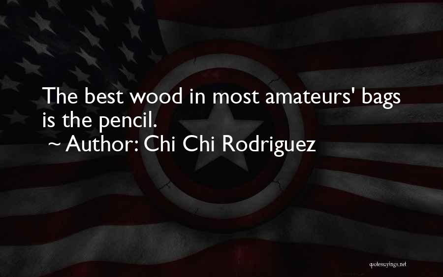 Chi Chi Rodriguez Quotes: The Best Wood In Most Amateurs' Bags Is The Pencil.