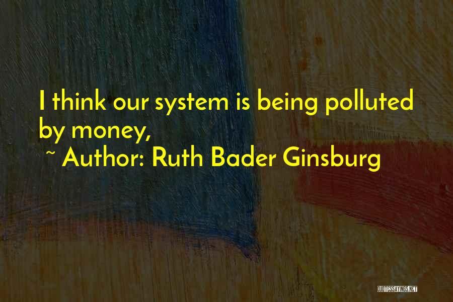 Ruth Bader Ginsburg Quotes: I Think Our System Is Being Polluted By Money,