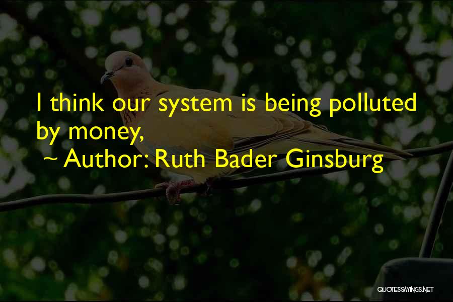 Ruth Bader Ginsburg Quotes: I Think Our System Is Being Polluted By Money,