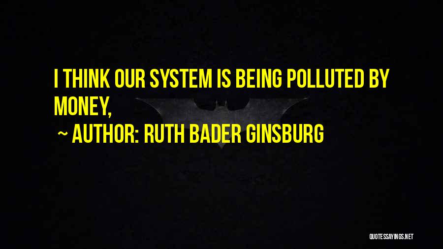 Ruth Bader Ginsburg Quotes: I Think Our System Is Being Polluted By Money,