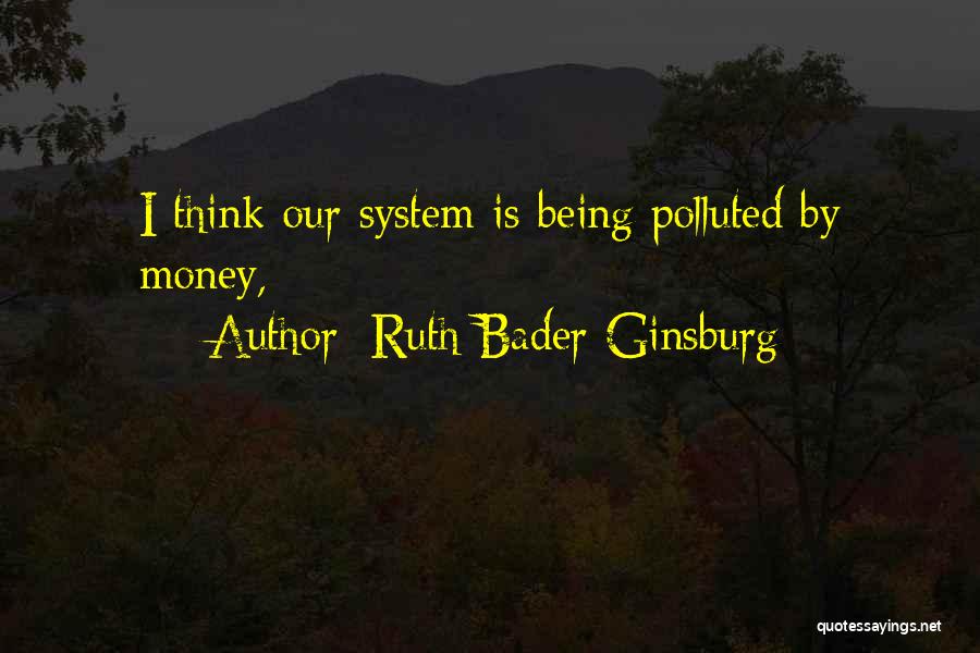 Ruth Bader Ginsburg Quotes: I Think Our System Is Being Polluted By Money,