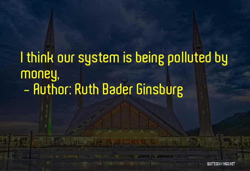 Ruth Bader Ginsburg Quotes: I Think Our System Is Being Polluted By Money,