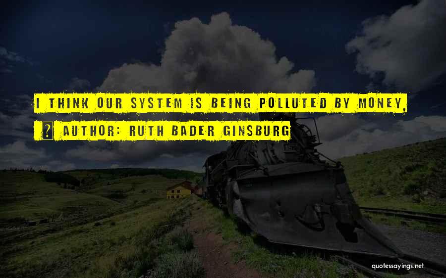 Ruth Bader Ginsburg Quotes: I Think Our System Is Being Polluted By Money,