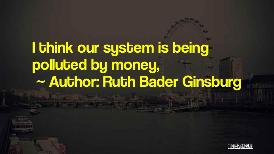 Ruth Bader Ginsburg Quotes: I Think Our System Is Being Polluted By Money,