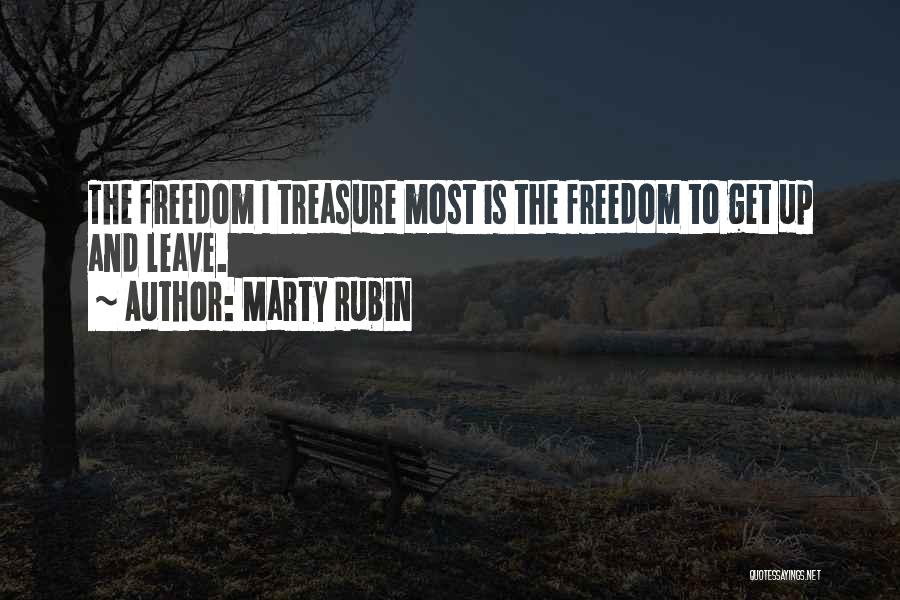 Marty Rubin Quotes: The Freedom I Treasure Most Is The Freedom To Get Up And Leave.