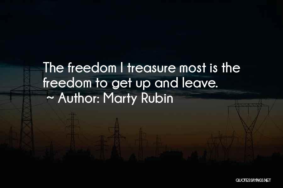Marty Rubin Quotes: The Freedom I Treasure Most Is The Freedom To Get Up And Leave.