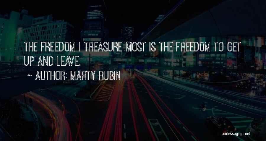 Marty Rubin Quotes: The Freedom I Treasure Most Is The Freedom To Get Up And Leave.