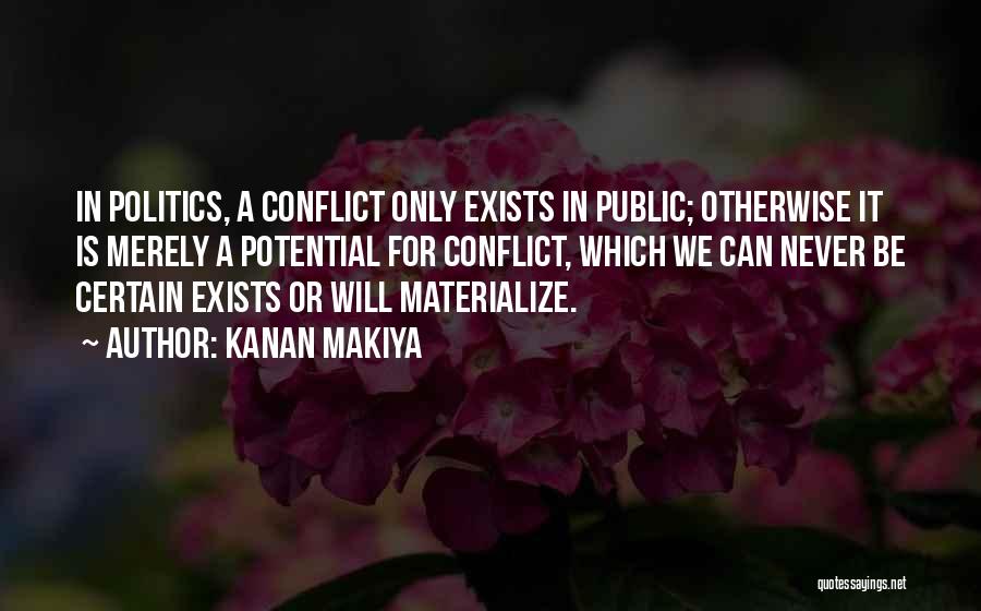 Kanan Makiya Quotes: In Politics, A Conflict Only Exists In Public; Otherwise It Is Merely A Potential For Conflict, Which We Can Never