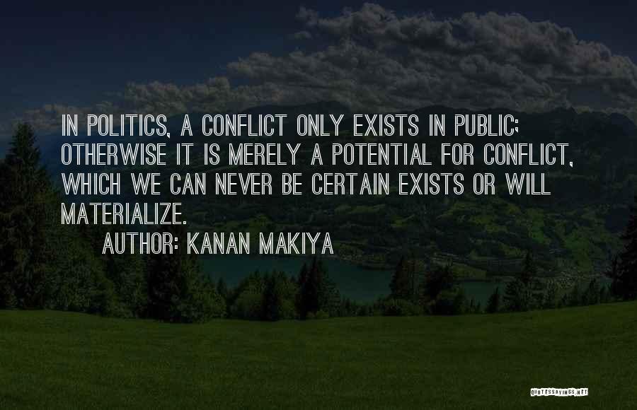 Kanan Makiya Quotes: In Politics, A Conflict Only Exists In Public; Otherwise It Is Merely A Potential For Conflict, Which We Can Never