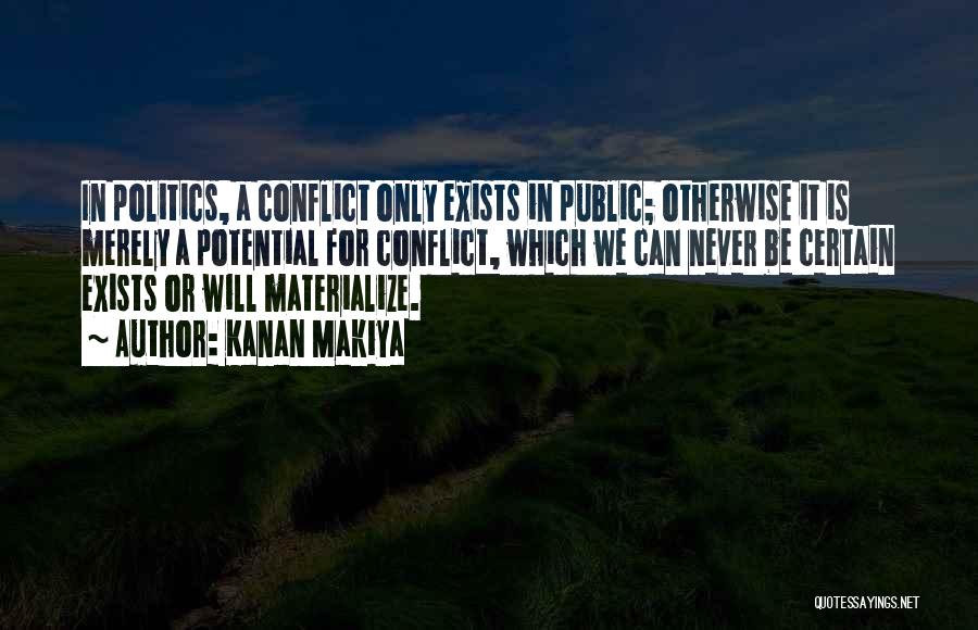 Kanan Makiya Quotes: In Politics, A Conflict Only Exists In Public; Otherwise It Is Merely A Potential For Conflict, Which We Can Never