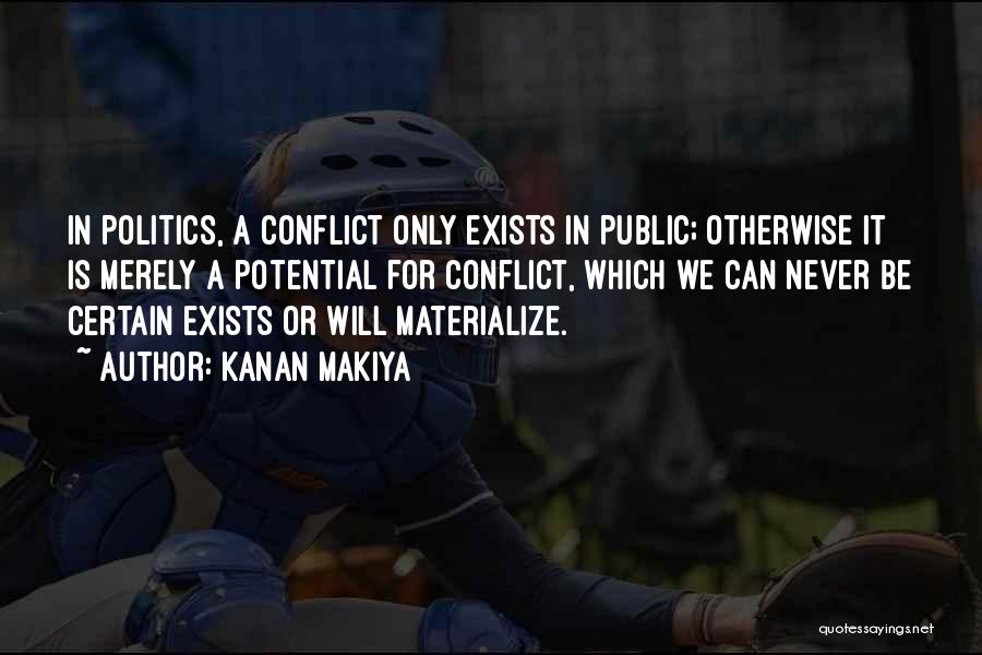 Kanan Makiya Quotes: In Politics, A Conflict Only Exists In Public; Otherwise It Is Merely A Potential For Conflict, Which We Can Never