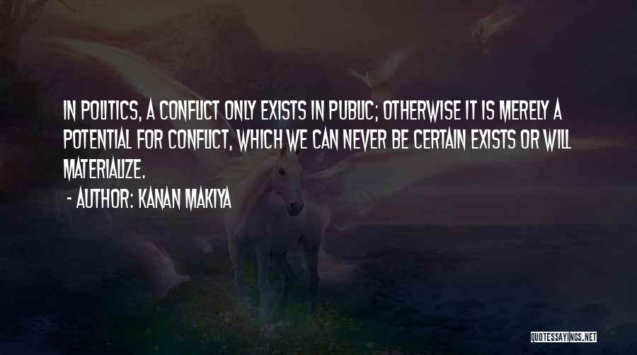 Kanan Makiya Quotes: In Politics, A Conflict Only Exists In Public; Otherwise It Is Merely A Potential For Conflict, Which We Can Never