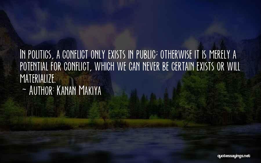 Kanan Makiya Quotes: In Politics, A Conflict Only Exists In Public; Otherwise It Is Merely A Potential For Conflict, Which We Can Never