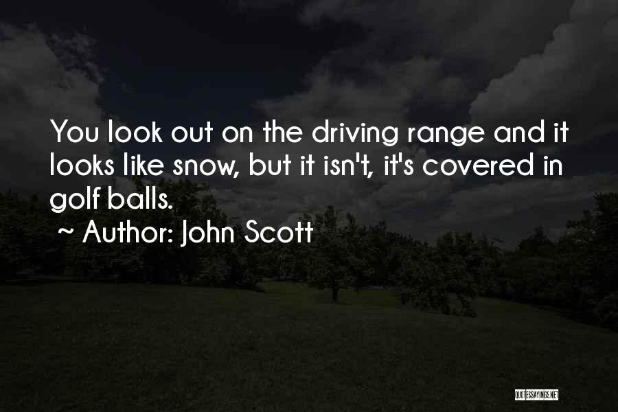 John Scott Quotes: You Look Out On The Driving Range And It Looks Like Snow, But It Isn't, It's Covered In Golf Balls.