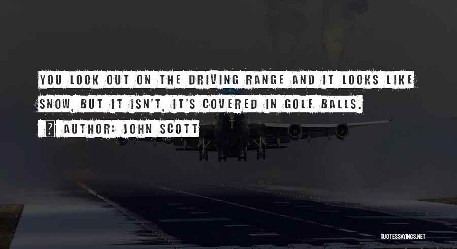 John Scott Quotes: You Look Out On The Driving Range And It Looks Like Snow, But It Isn't, It's Covered In Golf Balls.