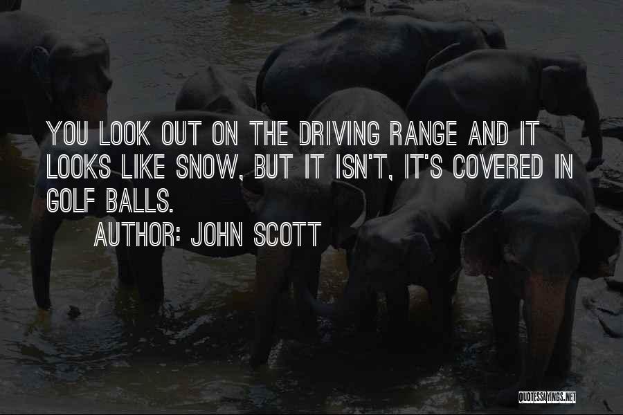 John Scott Quotes: You Look Out On The Driving Range And It Looks Like Snow, But It Isn't, It's Covered In Golf Balls.