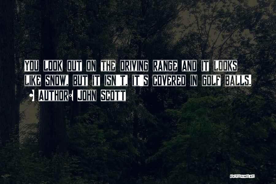 John Scott Quotes: You Look Out On The Driving Range And It Looks Like Snow, But It Isn't, It's Covered In Golf Balls.