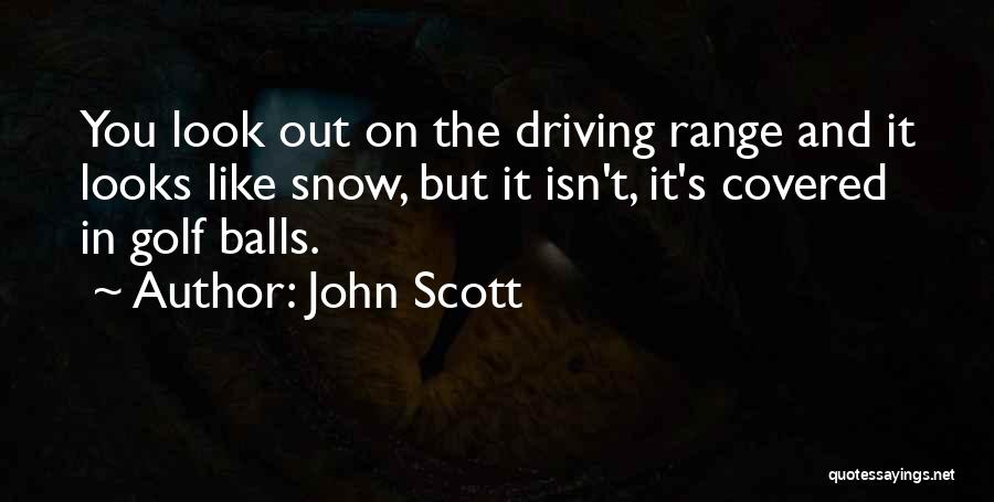 John Scott Quotes: You Look Out On The Driving Range And It Looks Like Snow, But It Isn't, It's Covered In Golf Balls.