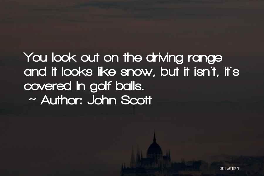 John Scott Quotes: You Look Out On The Driving Range And It Looks Like Snow, But It Isn't, It's Covered In Golf Balls.