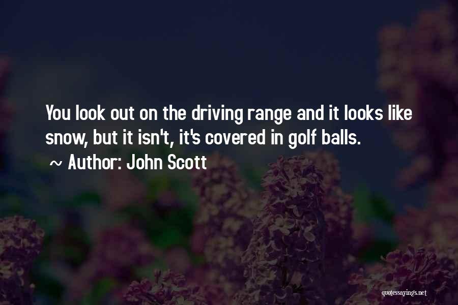 John Scott Quotes: You Look Out On The Driving Range And It Looks Like Snow, But It Isn't, It's Covered In Golf Balls.