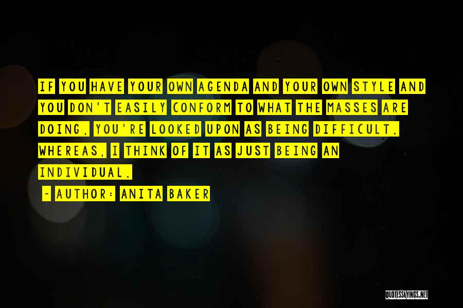 Anita Baker Quotes: If You Have Your Own Agenda And Your Own Style And You Don't Easily Conform To What The Masses Are