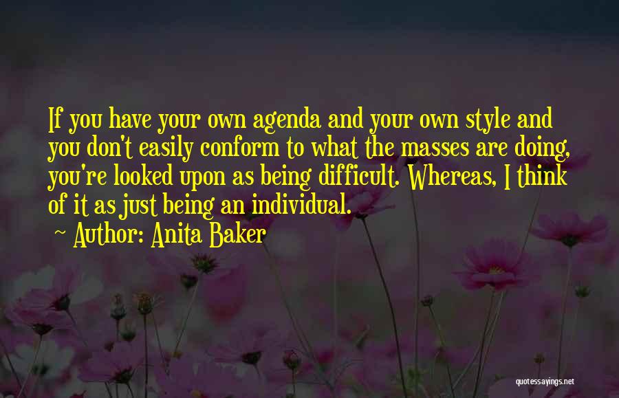 Anita Baker Quotes: If You Have Your Own Agenda And Your Own Style And You Don't Easily Conform To What The Masses Are