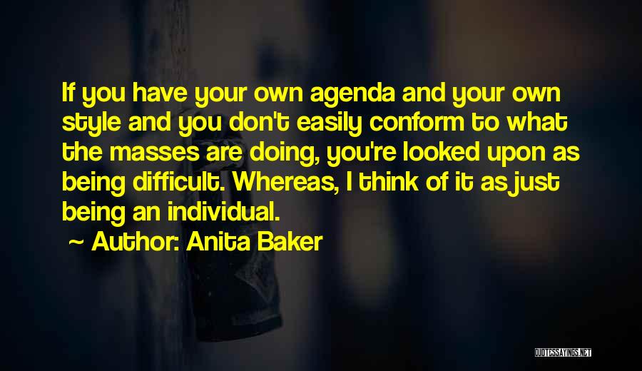 Anita Baker Quotes: If You Have Your Own Agenda And Your Own Style And You Don't Easily Conform To What The Masses Are