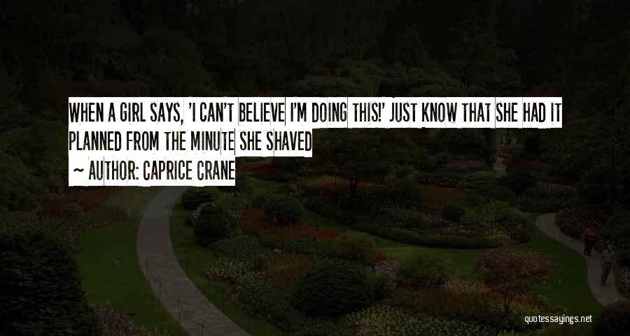 Caprice Crane Quotes: When A Girl Says, 'i Can't Believe I'm Doing This!' Just Know That She Had It Planned From The Minute
