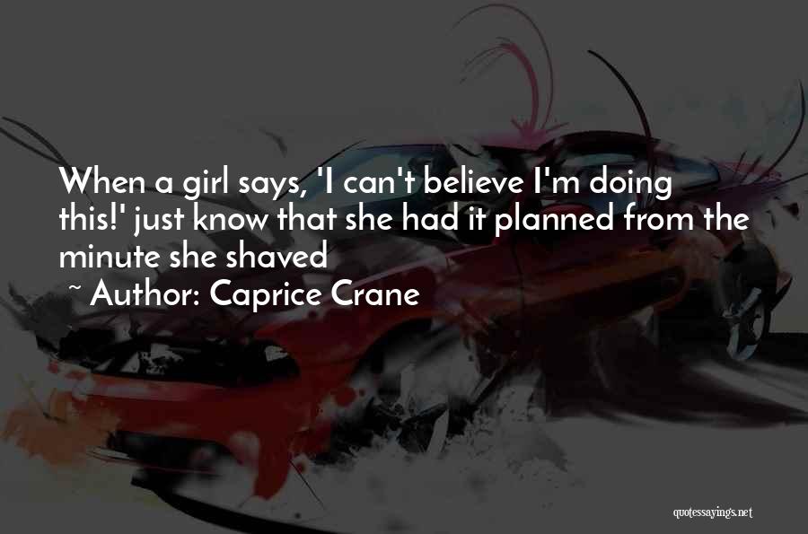 Caprice Crane Quotes: When A Girl Says, 'i Can't Believe I'm Doing This!' Just Know That She Had It Planned From The Minute