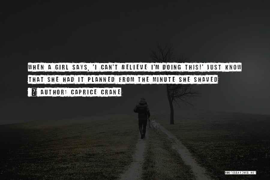 Caprice Crane Quotes: When A Girl Says, 'i Can't Believe I'm Doing This!' Just Know That She Had It Planned From The Minute