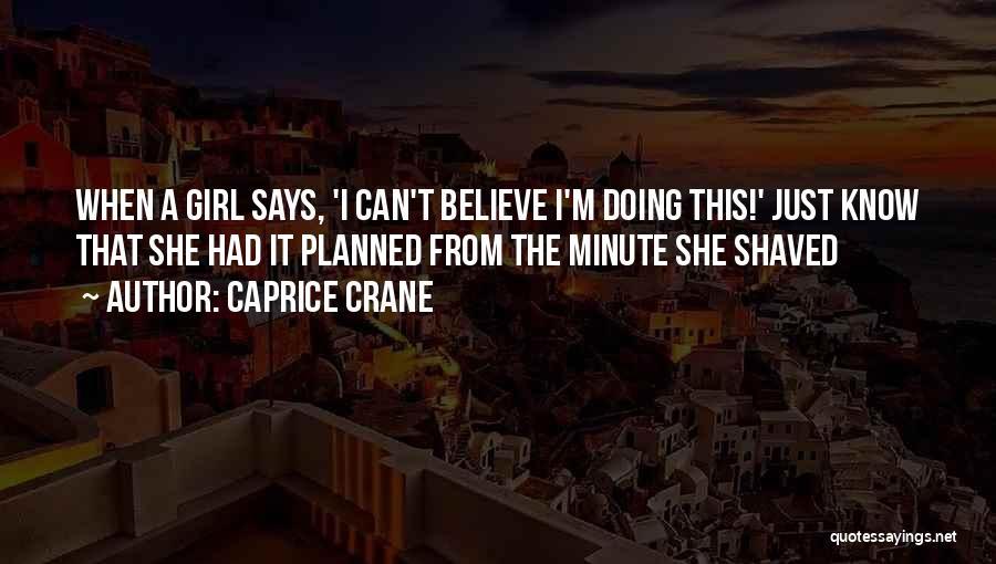 Caprice Crane Quotes: When A Girl Says, 'i Can't Believe I'm Doing This!' Just Know That She Had It Planned From The Minute