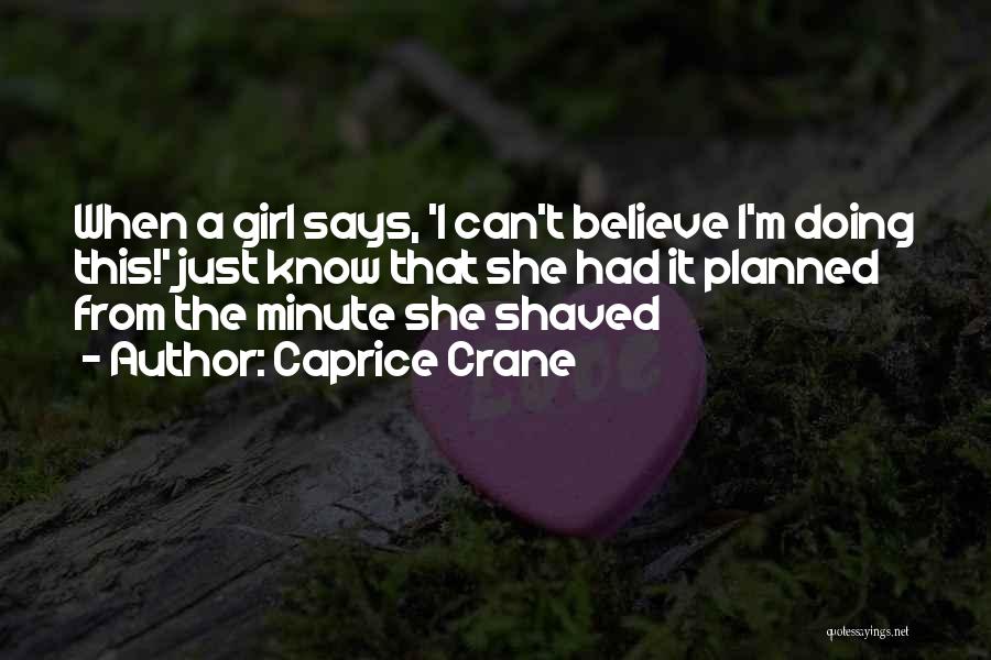 Caprice Crane Quotes: When A Girl Says, 'i Can't Believe I'm Doing This!' Just Know That She Had It Planned From The Minute