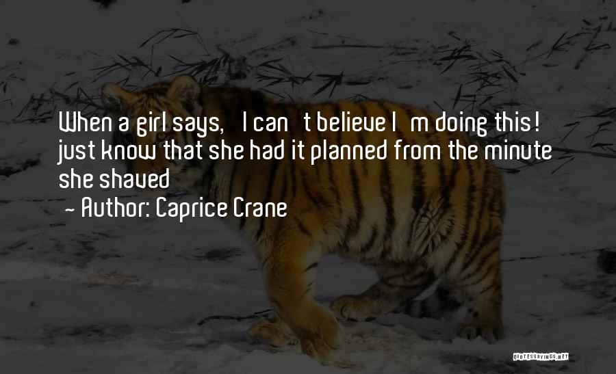 Caprice Crane Quotes: When A Girl Says, 'i Can't Believe I'm Doing This!' Just Know That She Had It Planned From The Minute